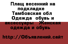 Плащ весенний на подкладке - Тамбовская обл. Одежда, обувь и аксессуары » Женская одежда и обувь   